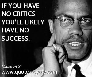 Critics quotes - If you have no critics you'll likely have no success.