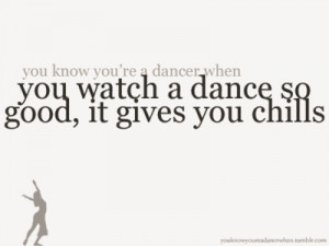 you're a dancer when you watch a dance so good, it gives you chills ...