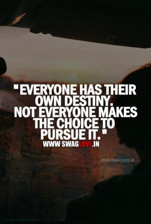Everyone has their own destiny not everyone makes the choice to pursue ...