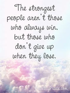 ... win, but those who don't give up when they lose. www.HealthyPlace.com