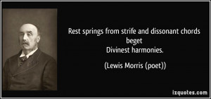 Rest springs from strife and dissonant chords beget Divinest harmonies ...