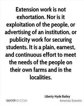 Liberty Hyde Bailey - Extension work is not exhortation. Nor is it ...