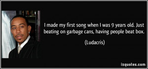 ... old. Just beating on garbage cans, having people beat box. - Ludacris