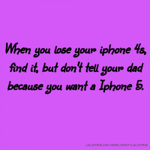 When you lose your iphone 4s, find it, but don't tell your dad because ...