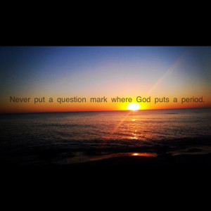 Never put a question mark where God puts a period.