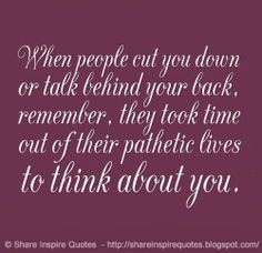 When people cut you down or talk behind your back, remember, they took ...