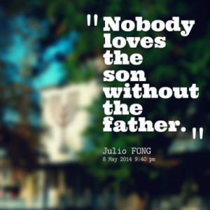 Nobody loves the son without the father.