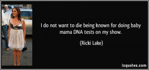 ... die being known for doing baby mama DNA tests on my show. - Ricki Lake