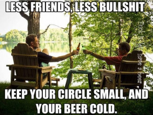 Keep your circle small and your beer cold.