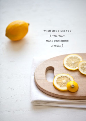 When life gives you lemons, make something sweet.