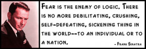 Frank Sinatra - Fear is the enemy of logic. There is no more ...