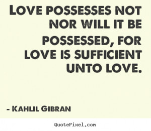 Love possesses not nor will it be possessed, for love is sufficient ...