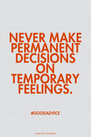 ... temporary feelings. #goodadvice | #decisions, #temporary, #feelings, #