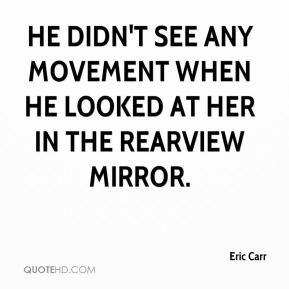 Eric Carr - He didn't see any movement when he looked at her in the ...