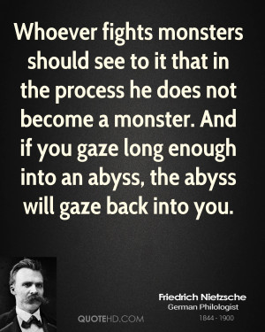 ... become a monster. And if you gaze long enough into an abyss, the abyss