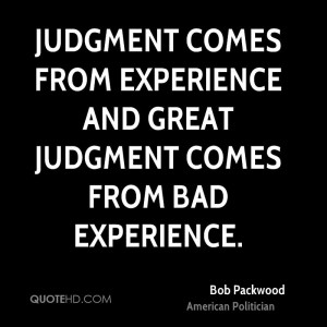 ... Experienc And Great Judgment Comes From Bad Experience. - Bob Packwood