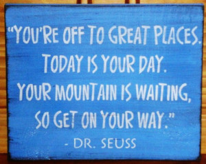 off to great places. Today is your day. Your mountain is waiting, so ...