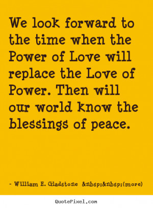 Quotes about love - We look forward to the time when the power of love ...