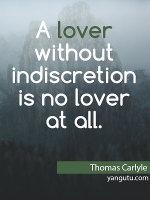 lover without indiscretion is no lover at all, ~ Thomas Carlyle