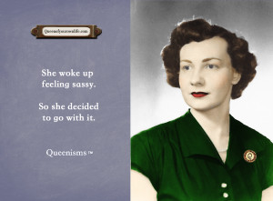 She woke up feeling sassy. So she decided to go with it. – Queenisms ...