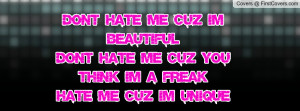 me cuz i'm beautifuldon't hate me cuz you think i'm a freakhate me cuz ...