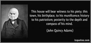 ... patriotism; posterity to the depth and compass of his mind. - John