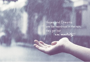 Hopes and Dreams are like teardrops in the rain, they get lost in ...