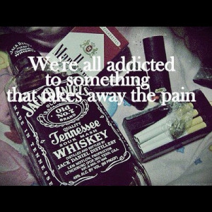... re All Addicted To Something That Takes Away The Pain - Alcohol Quote
