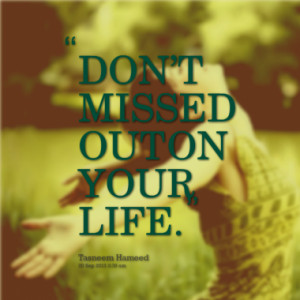 dont missed out on your life quotes from tasneem hameed published at ...