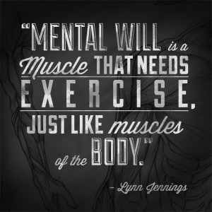 Mental will is a muscle that needs exercise, just like muscles of the ...