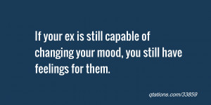 ... still capable of changing your mood, you still have feelings for them