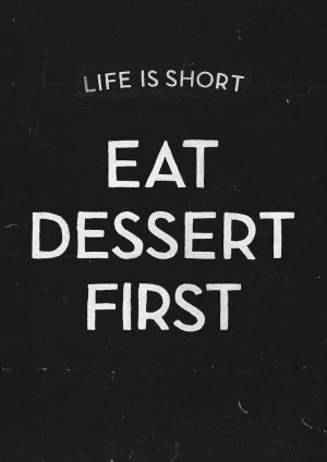 Life is Short, Eat Dessert First