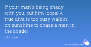 If your man's being shady with you, cut him loose! A true diva is too ...