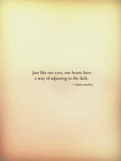 Just like our eyes, our hearts have a way of adjusting to the dark ...