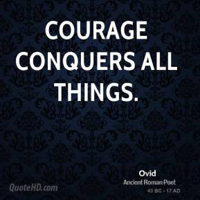 Ovid - Courage conquers all things.