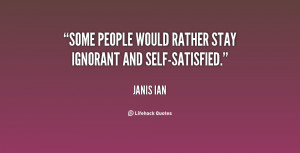Some people would rather stay ignorant and self-satisfied.”