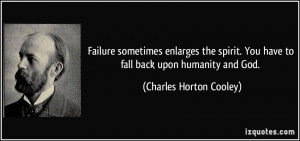 Failure sometimes enlarges the spirit. You have to fall back upon ...