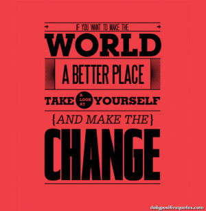 ... make the world a better place take a look at yourself and make the