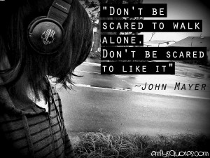Be Scared To Walk Alone. Don’t Be Scared To Like It ” - John Mayer ...