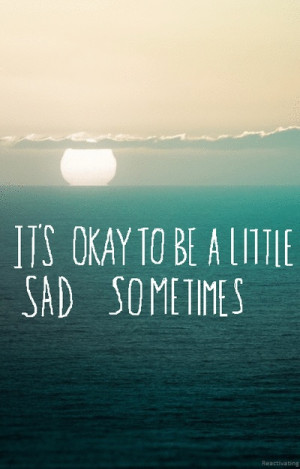 It's ok to be sad once in awhile but be glad all the time :)