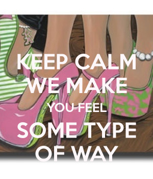 KEEP CALM WE MAKE YOU FEEL SOME TYPE OF WAY