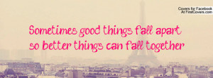 sometimes good things fall apart so better things can fall together ...