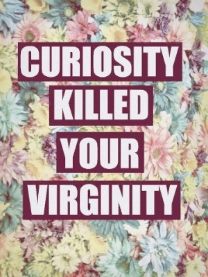 Haha yes curiosity does kill things