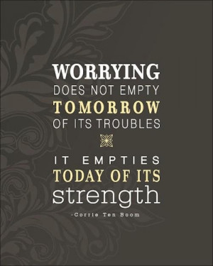 Worrying does not empty tomorrow...