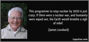 ... wiped out, the Earth would breathe a sigh of relief. - James Lovelock
