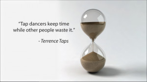 Tap Dancers Keep Time While Other People Waste It.”