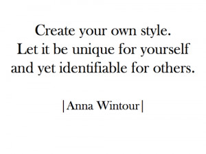 Quote by Anna Wintour: Create your own style. Let it be unique for ...