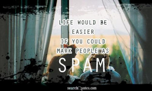 Life would be easier if you could mark people as spam...