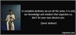 In complete darkness we are all the same, it is only our knowledge and ...