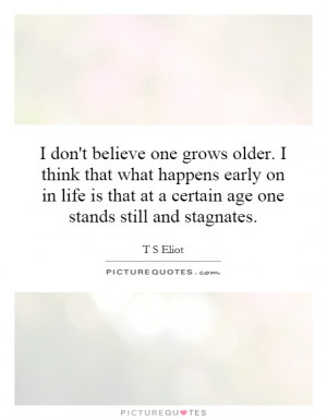 Believe Quotes Age Quotes Aging Quotes T S Eliot Quotes
